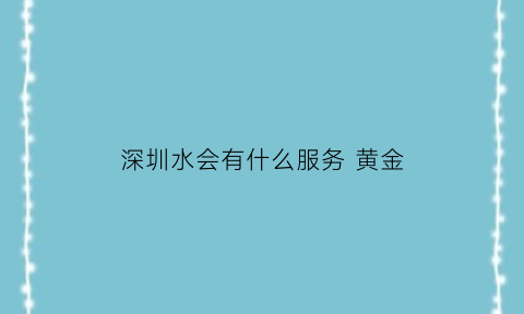 深圳水会有什么服务 黄金